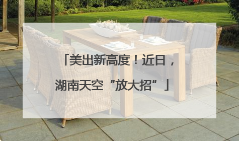 美出新高度！近日，湖南天空“放大招”