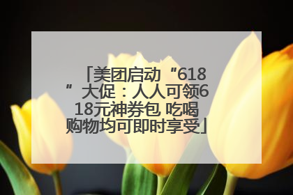 美团启动“618”大促：人人可领618元神券包 吃喝购物均可即时享受