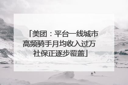 美团：平台一线城市高频骑手月均收入过万 社保正逐步覆盖