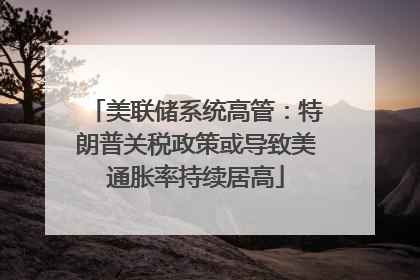 美联储系统高管：特朗普关税政策或导致美通胀率持续居高