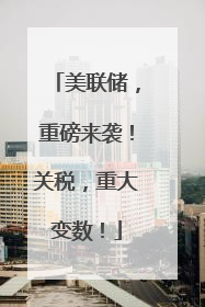 美联储，重磅来袭！关税，重大变数！