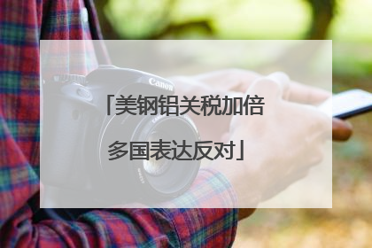 美钢铝关税加倍 多国表达反对