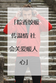 粽香饺暖传温情 社会关爱暖人心