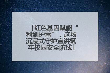 红色基因赋能“利剑护蕾”，这场沉浸式守护宣讲筑牢校园安全防线