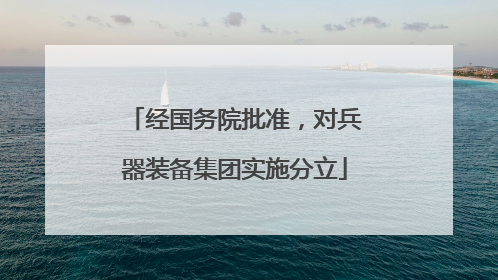 经国务院批准，对兵器装备集团实施分立