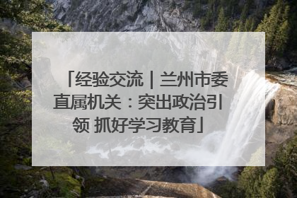 经验交流｜兰州市委直属机关：突出政治引领 抓好学习教育