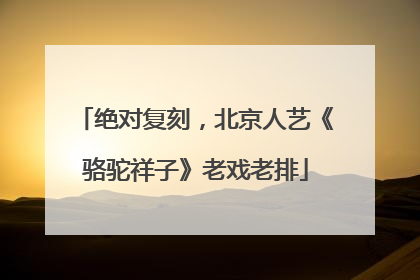 绝对复刻，北京人艺《骆驼祥子》老戏老排