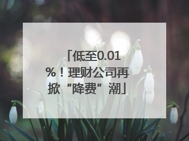 低至0.01%！理财公司再掀“降费”潮