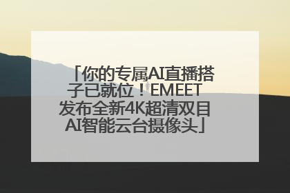 你的专属AI直播搭子已就位！EMEET发布全新4K超清双目AI智能云台摄像头