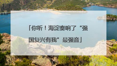 你听！海淀奏响了“强国复兴有我”最强音
