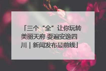 三个“全”让你玩转美丽天府 耍遍安逸四川｜新闻发布最前线