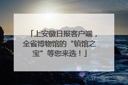 上安徽日报客户端，全省博物馆的“镇馆之宝”等您来选！