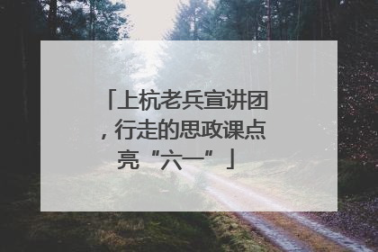 上杭老兵宣讲团，行走的思政课点亮“六一”