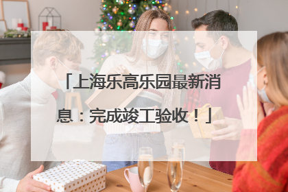 上海乐高乐园最新消息：完成竣工验收！