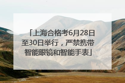 上海合格考6月28日至30日举行，严禁携带智能眼镜和智能手表