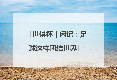 世俱杯｜闲记：足球这样团结世界
