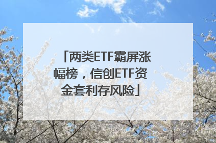 两类ETF霸屏涨幅榜，信创ETF资金套利存风险