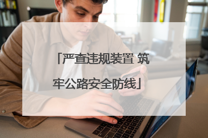 严查违规装置 筑牢公路安全防线
