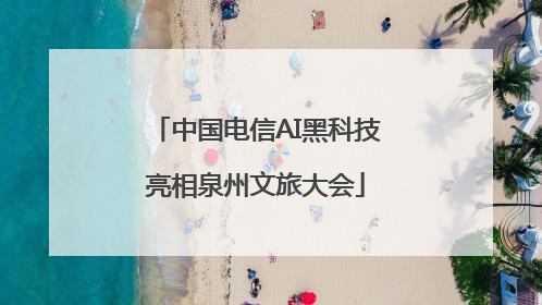 中国电信AI黑科技亮相泉州文旅大会