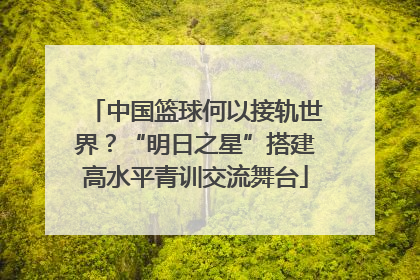中国篮球何以接轨世界？“明日之星”搭建高水平青训交流舞台