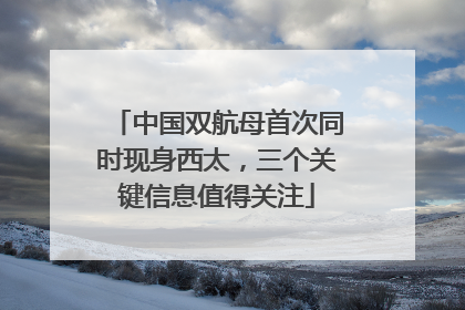 中国双航母首次同时现身西太，三个关键信息值得关注