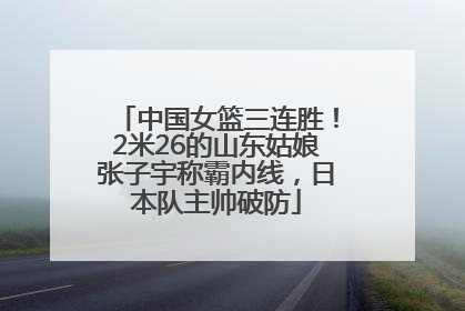 中国女篮三连胜！2米26的山东姑娘张子宇称霸内线，日本队主帅破防