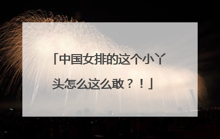中国女排的这个小丫头怎么这么敢？！