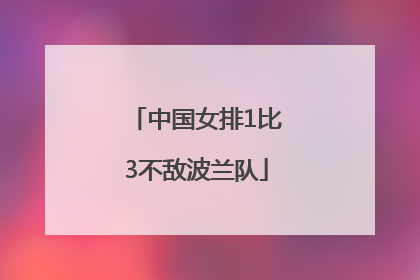 中国女排1比3不敌波兰队