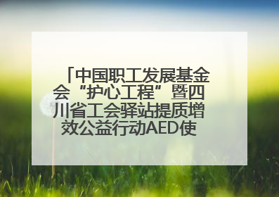 中国职工发展基金会“护心工程”暨四川省工会驿站提质增效公益行动AED使用培训在达州举行