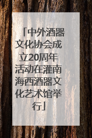 中外酒器文化协会成立20周年活动在灌南海西酒器文化艺术馆举行