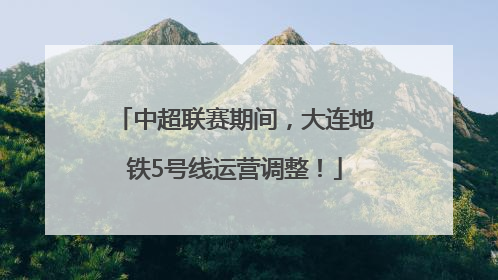 中超联赛期间，大连地铁5号线运营调整！