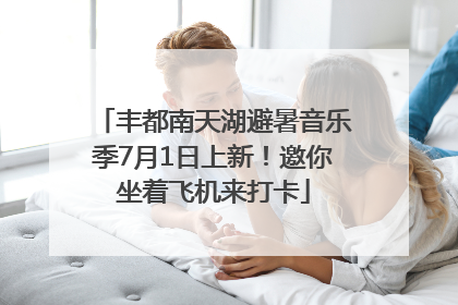 丰都南天湖避暑音乐季7月1日上新！邀你坐着飞机来打卡
