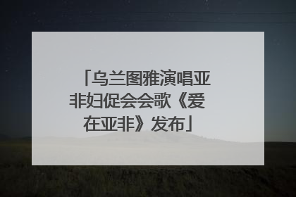乌兰图雅演唱亚非妇促会会歌《爱在亚非》发布