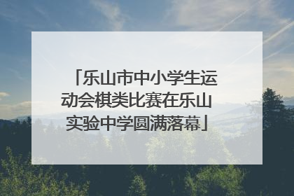 乐山市中小学生运动会棋类比赛在乐山实验中学圆满落幕