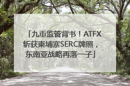 九重监管背书！ATFX斩获柬埔寨SERC牌照，东南亚战略再落一子