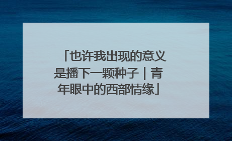也许我出现的意义是播下一颗种子｜青年眼中的西部情缘