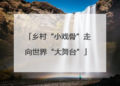乡村“小戏骨”走向世界“大舞台”