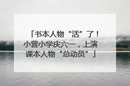 书本人物“活”了！小营小学庆六一，上演课本人物“总动员”