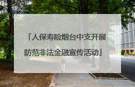 人保寿险烟台中支开展防范非法金融宣传活动