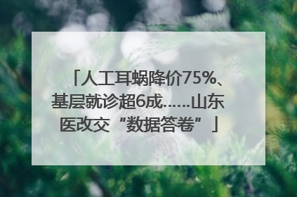 人工耳蜗降价75%、基层就诊超6成……山东医改交“数据答卷”