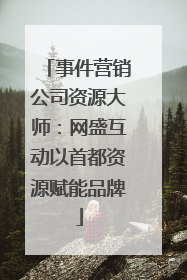 事件营销公司资源大师：网盛互动以首都资源赋能品牌