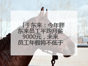 于东来：今年胖东来员工平均月薪9000元，未来员工年假将不低于40天