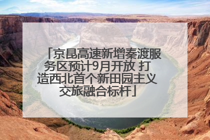 京昆高速新增秦渡服务区预计9月开放 打造西北首个新田园主义交旅融合标杆