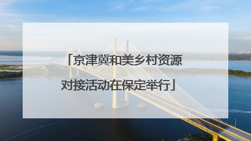 京津冀和美乡村资源对接活动在保定举行