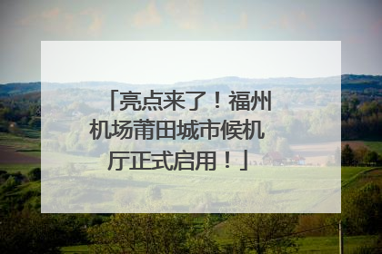 亮点来了！福州机场莆田城市候机厅正式启用！