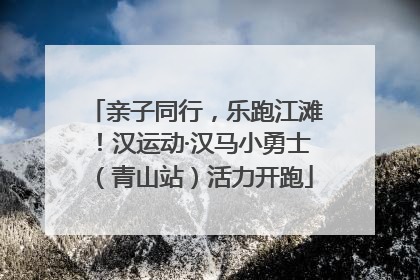 亲子同行，乐跑江滩！汉运动·汉马小勇士（青山站）活力开跑