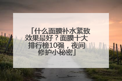 什么面膜补水紧致效果最好？面膜十大排行榜10强，夜间修护小秘密