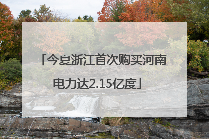 今夏浙江首次购买河南电力达2.15亿度