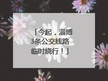 今起，淄博3条公交线路临时绕行！