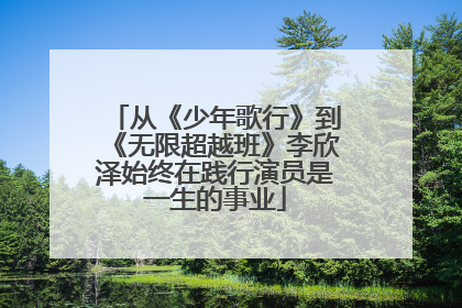 从《少年歌行》到《无限超越班》李欣泽始终在践行演员是一生的事业